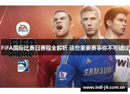 FIFA国际比赛日赛程全解析 这些重要赛事你不可错过 FIFA国际比赛日赛程全解析 这些重要赛事你不可错过