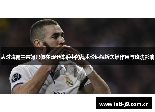 从对阵荷兰看姆巴佩在西甲体系中的战术价值解析关键作用与攻防影响 从对阵荷兰看姆巴佩在西甲体系中的战术价值解析关键作用与攻防影响
